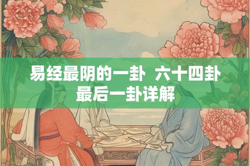 易经最阴的一卦  六十四卦最后一卦详解