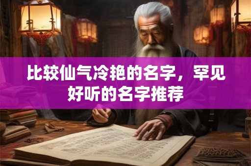 比较仙气冷艳的名字，罕见好听的名字推荐