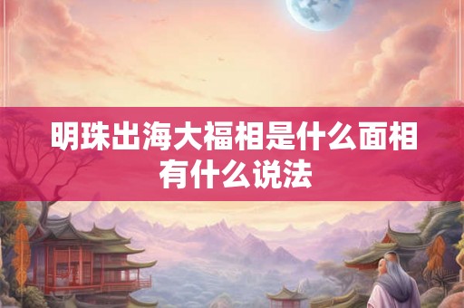 明珠出海大福相是什么面相 有什么说法 明珠出海大福相是什么面相 有什么说法