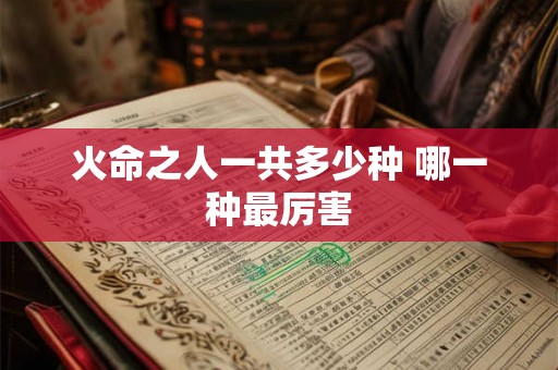 火命之人一共多少种 哪一种最厉害