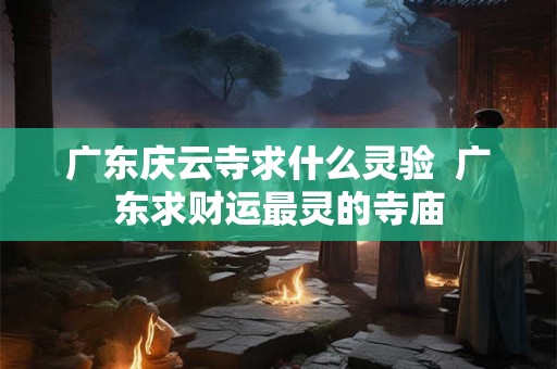 广东庆云寺求什么灵验 广东求财运最灵的寺庙 广东庆云寺求什么灵验 广东求财运最灵的寺庙