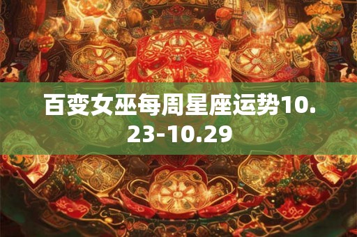 百变女巫每周星座运势10.23-10.29 百变女巫每周星座运势10.23-10.29