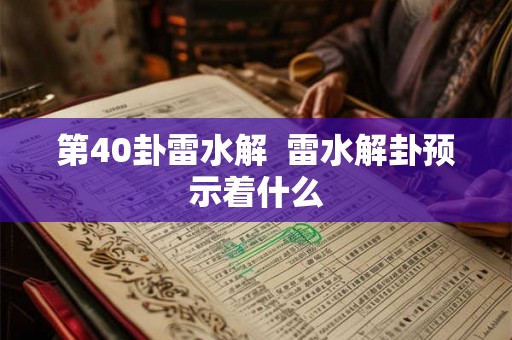 第40卦雷水解  雷水解卦预示着什么