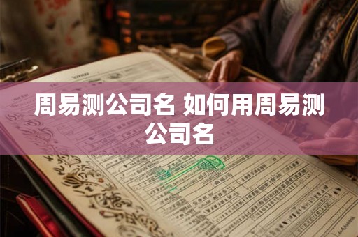 周易测公司名 如何用周易测公司名