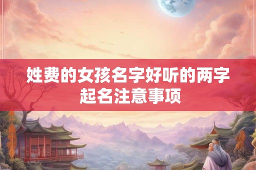 姓费的女孩名字好听的两字 起名注意事项