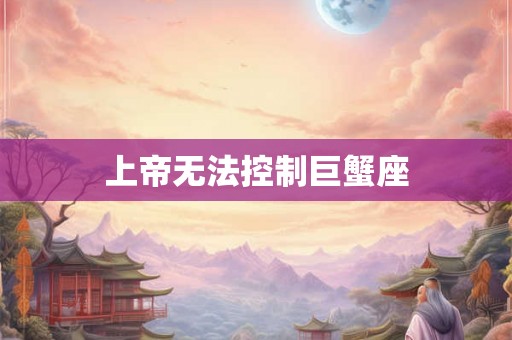 上帝无法控制巨蟹座