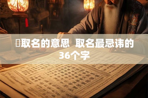蓎取名的意思  取名最忌讳的36个字