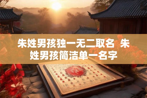 朱姓男孩独一无二取名  朱姓男孩简洁单一名字