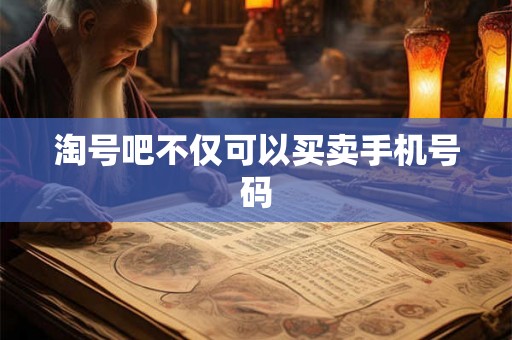 淘号吧不仅可以买卖手机号码
