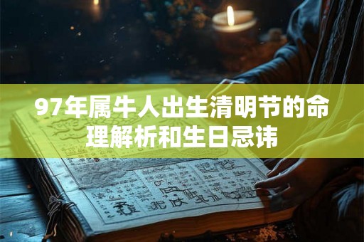 97年属牛人出生清明节的命理解析和生日忌讳 97年属牛人出生清明节的命理解析和生日忌讳