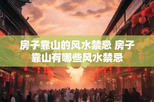 房子靠山的风水禁忌 房子靠山有哪些风水禁忌