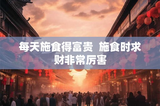 每天施食得富贵  施食时求财非常厉害