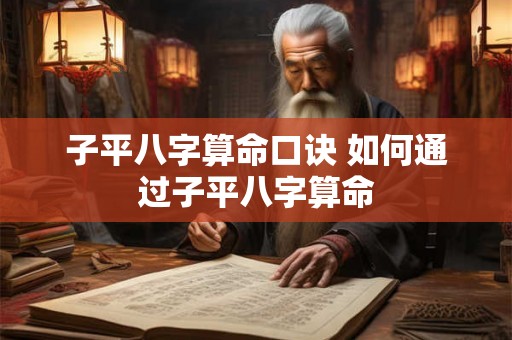 子平八字算命口诀 如何通过子平八字算命