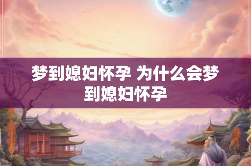 梦到媳妇怀孕 为什么会梦到媳妇怀孕 梦到媳妇怀孕 为什么会梦到媳妇怀孕