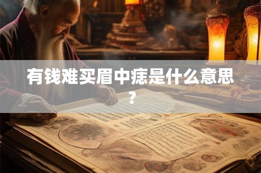 有钱难买眉中痣是什么意思? 有钱难买眉中痣是什么意思?