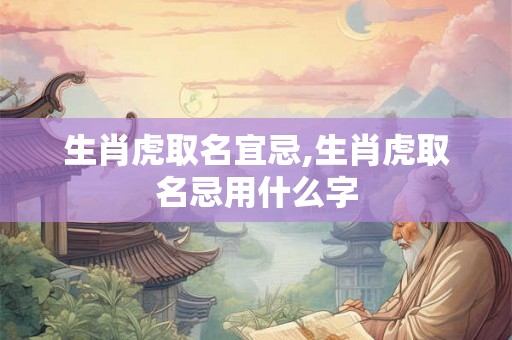 生肖虎取名宜忌,生肖虎取名忌用什么字