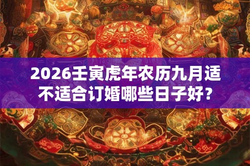 2026壬寅虎年农历九月适不适合订婚哪些日子好？