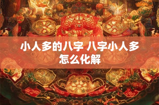小人多的八字 八字小人多怎么化解