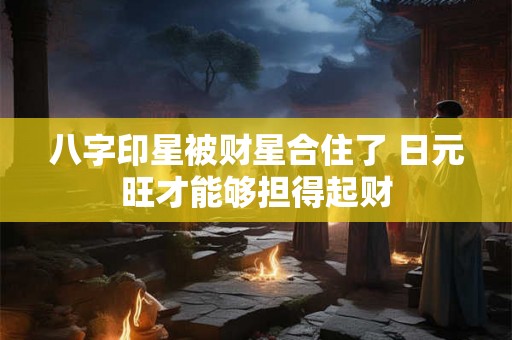 八字印星被财星合住了 日元旺才能够担得起财