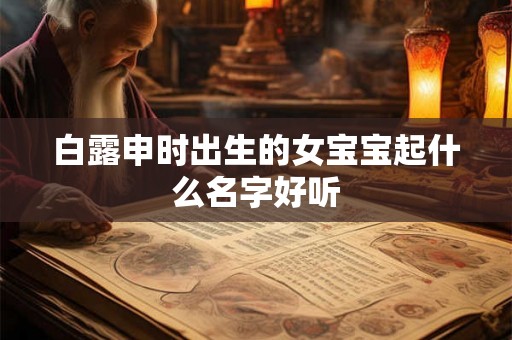 白露申时出生的女宝宝起什么名字好听