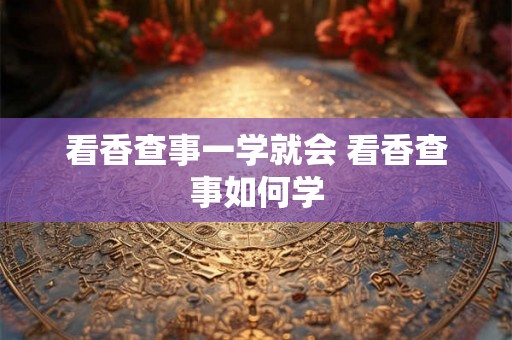 看香查事一学就会 看香查事如何学