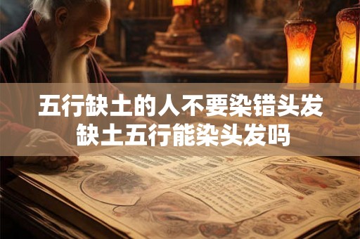 五行缺土的人不要染错头发 缺土五行能染头发吗