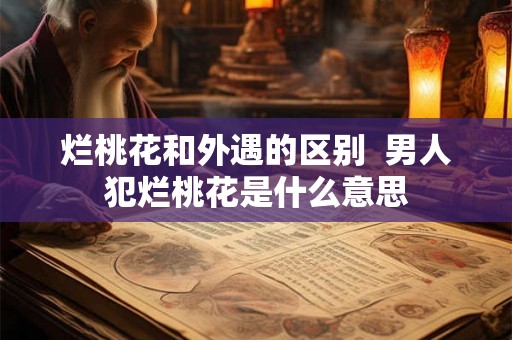 烂桃花和外遇的区别 男人犯烂桃花是什么意思 烂桃花和外遇的区别 男人犯烂桃花是什么意思