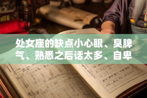 处女座的缺点小心眼、臭脾气、熟悉之后话太多、自卑、易受别人的影响