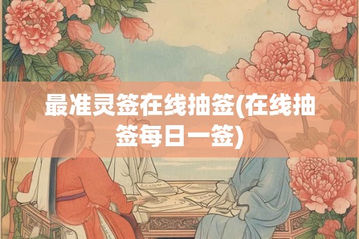 最准灵签在线抽签(在线抽签每日一签)