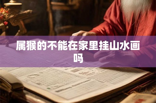 属猴的不能在家里挂山水画吗