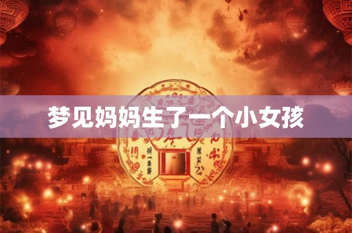 梦见妈妈生了一个小女孩 梦见妈妈生了一个小女孩