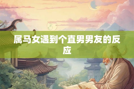 属马女遇到个直男男友的反应
