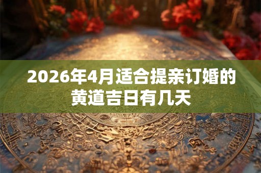 2026年4月适合提亲订婚的黄道吉日有几天