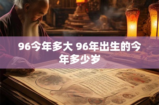 96今年多大 96年出生的今年多少岁