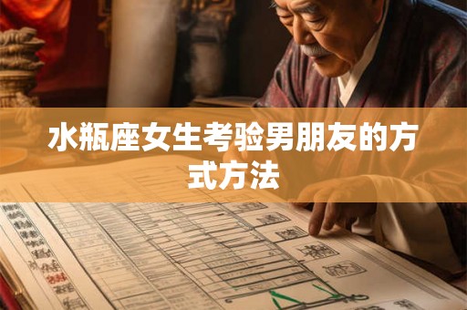 水瓶座女生考验男朋友的方式方法