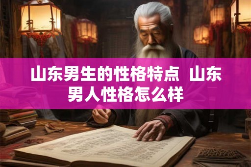 山东男生的性格特点  山东男人性格怎么样