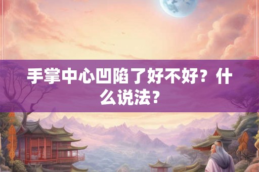 手掌中心凹陷了好不好？什么说法？