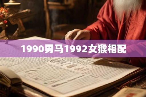 1990男马1992女猴相配 1990男马1992女猴相配