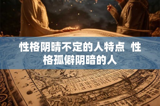 性格阴晴不定的人特点  性格孤僻阴暗的人