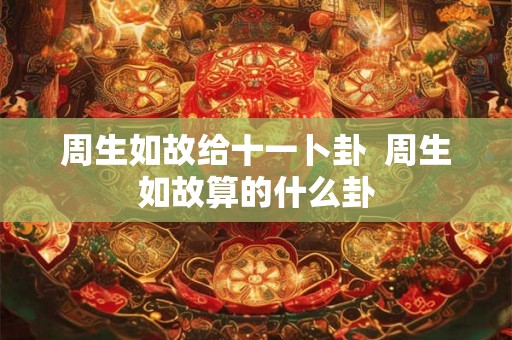 周生如故给十一卜卦 周生如故算的什么卦 周生如故给十一卜卦 周生如故算的什么卦