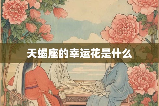 天蝎座的幸运花是什么