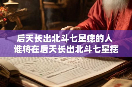 后天长出北斗七星痣的人 谁将在后天长出北斗七星痣