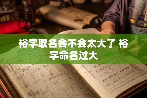 裕字取名会不会太大了 裕字命名过大