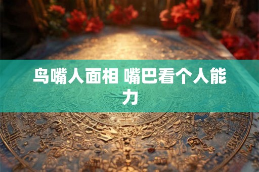 鸟嘴人面相 嘴巴看个人能力