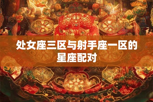 处女座三区与射手座一区的星座配对