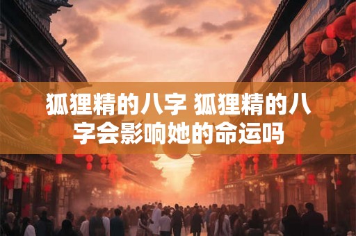 狐狸精的八字 狐狸精的八字会影响她的命运吗
