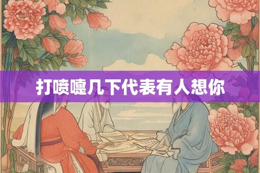 打喷嚏几下代表有人想你