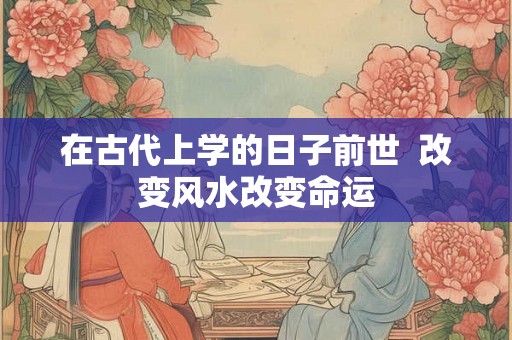 在古代上学的日子前世  改变风水改变命运