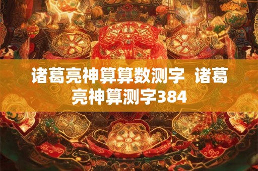 诸葛亮神算算数测字  诸葛亮神算测字384