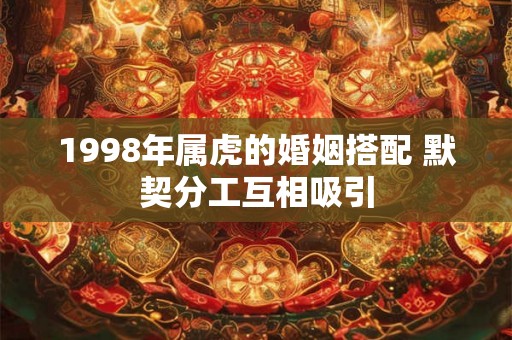 1998年属虎的婚姻搭配 默契分工互相吸引